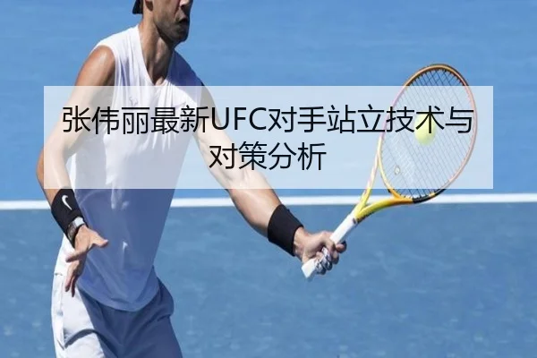张伟丽最新UFC对手站立技术与对策分析